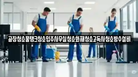 공장청소물탱크청소입주사무실청소화재청소고독사청소방수설비